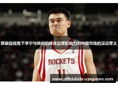 蔡崇信视角下李宁与姚明的体育品牌影响力对中国市场的深远意义 蔡崇信视角下李宁与姚明的体育品牌影响力对中国市场的深远意义