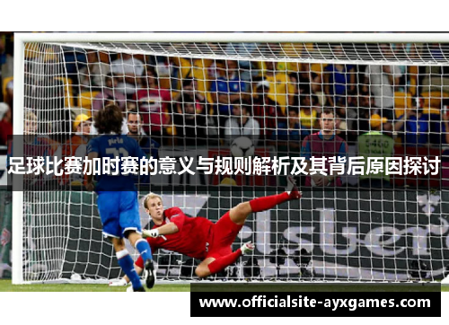 足球比赛加时赛的意义与规则解析及其背后原因探讨