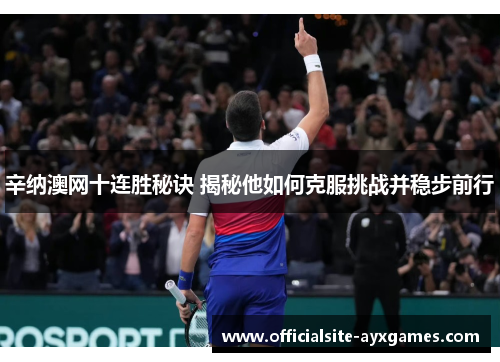 辛纳澳网十连胜秘诀 揭秘他如何克服挑战并稳步前行