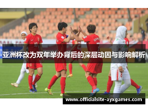 亚洲杯改为双年举办背后的深层动因与影响解析