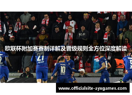 欧联杯附加赛赛制详解及晋级规则全方位深度解读 欧联杯附加赛赛制详解及晋级规则全方位深度解读