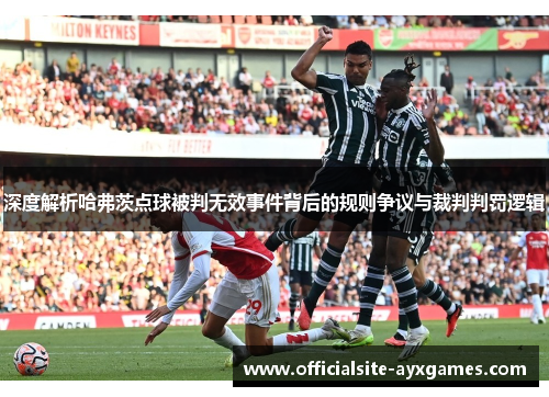 深度解析哈弗茨点球被判无效事件背后的规则争议与裁判判罚逻辑 深度解析哈弗茨点球被判无效事件背后的规则争议与裁判判罚逻辑