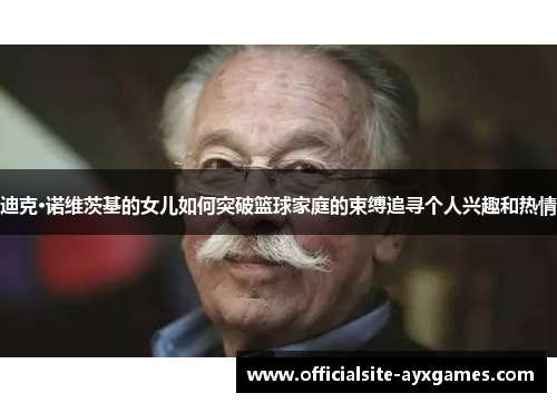 迪克·诺维茨基的女儿如何突破篮球家庭的束缚追寻个人兴趣和热情