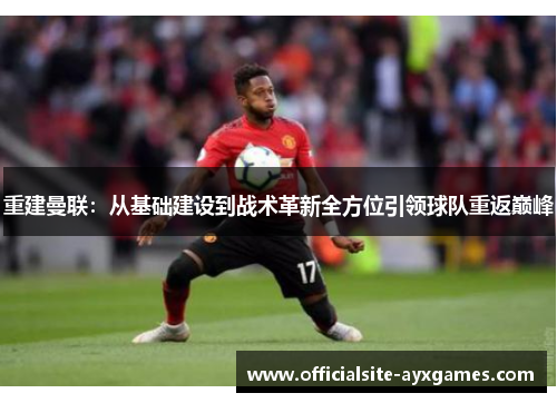 重建曼联：从基础建设到战术革新全方位引领球队重返巅峰