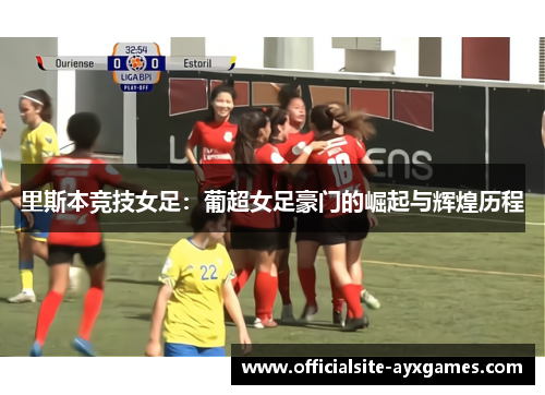 里斯本竞技女足:葡超女足豪门的崛起与辉煌历程 里斯本竞技女足:葡超女足豪门的崛起与辉煌历程