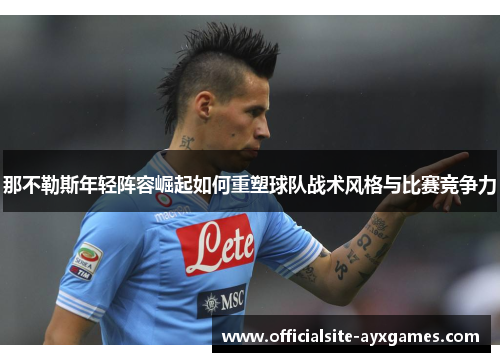 那不勒斯年轻阵容崛起如何重塑球队战术风格与比赛竞争力