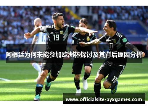 阿根廷为何未能参加欧洲杯探讨及其背后原因分析