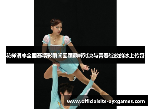 花样滑冰全国赛精彩瞬间回顾巅峰对决与青春绽放的冰上传奇 花样滑冰全国赛精彩瞬间回顾巅峰对决与青春绽放的冰上传奇