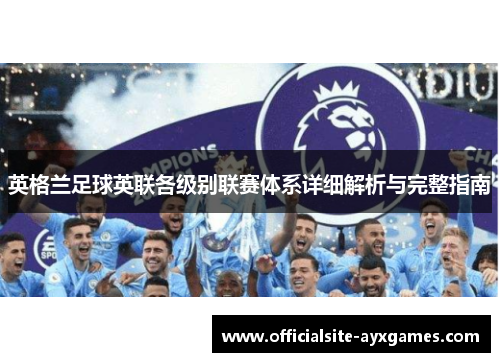英格兰足球英联各级别联赛体系详细解析与完整指南 英格兰足球英联各级别联赛体系详细解析与完整指南