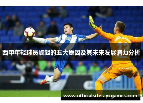西甲年轻球员崛起的五大原因及其未来发展潜力分析