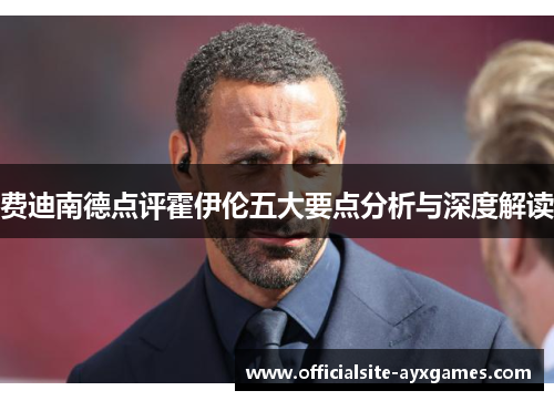 费迪南德点评霍伊伦五大要点分析与深度解读 费迪南德点评霍伊伦五大要点分析与深度解读
