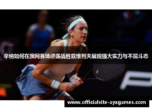 辛纳如何在澳网赛场逆袭战胜兹维列夫展现强大实力与不屈斗志