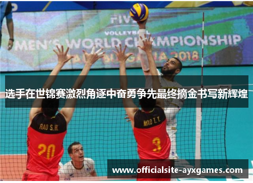 选手在世锦赛激烈角逐中奋勇争先最终摘金书写新辉煌