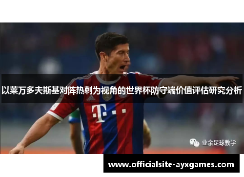 以莱万多夫斯基对阵热刺为视角的世界杯防守端价值评估研究分析