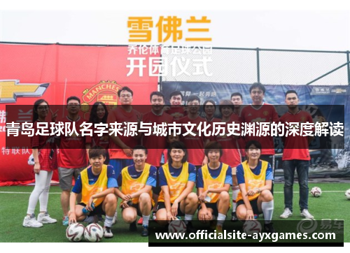 青岛足球队名字来源与城市文化历史渊源的深度解读 青岛足球队名字来源与城市文化历史渊源的深度解读