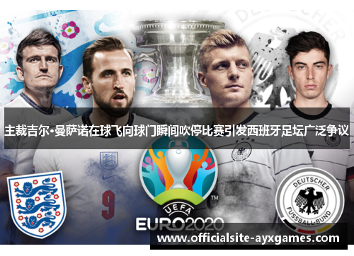 主裁吉尔·曼萨诺在球飞向球门瞬间吹停比赛引发西班牙足坛广泛争议