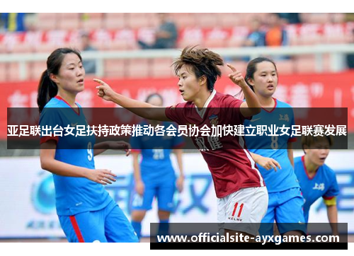 亚足联出台女足扶持政策推动各会员协会加快建立职业女足联赛发展