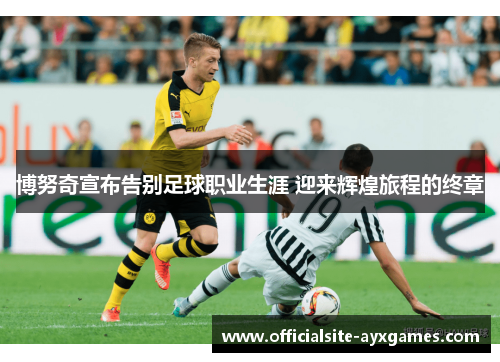 博努奇宣布告别足球职业生涯 迎来辉煌旅程的终章 博努奇宣布告别足球职业生涯 迎来辉煌旅程的终章