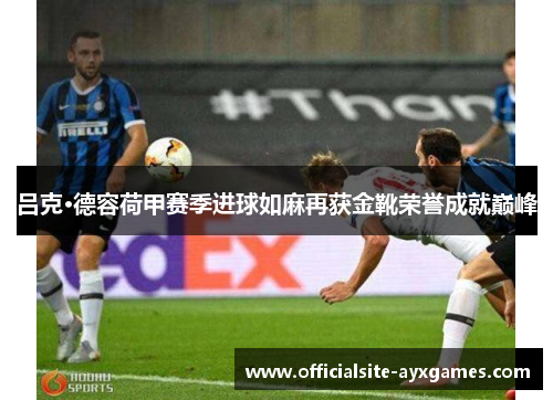 吕克·德容荷甲赛季进球如麻再获金靴荣誉成就巅峰 吕克·德容荷甲赛季进球如麻再获金靴荣誉成就巅峰