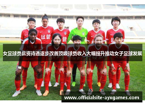 女足球员薪资待遇逐步改善顶级球员收入大幅提升推动女子足球发展