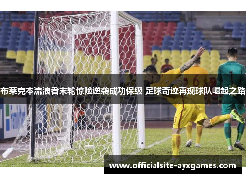 布莱克本流浪者末轮惊险逆袭成功保级 足球奇迹再现球队崛起之路 布莱克本流浪者末轮惊险逆袭成功保级 足球奇迹再现球队崛起之路