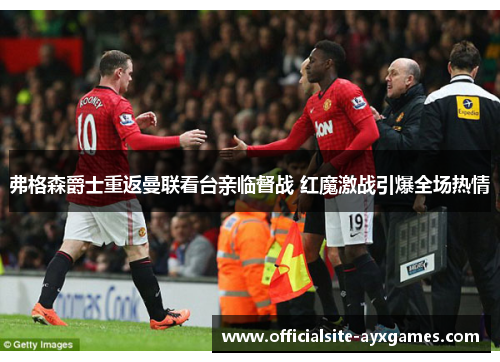弗格森爵士重返曼联看台亲临督战 红魔激战引爆全场热情