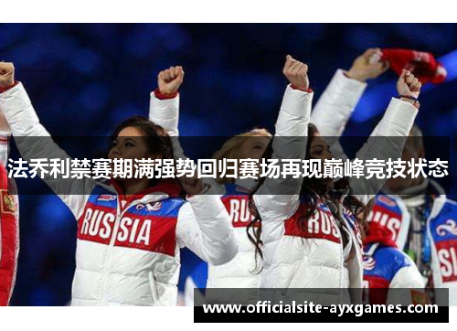 法乔利禁赛期满强势回归赛场再现巅峰竞技状态