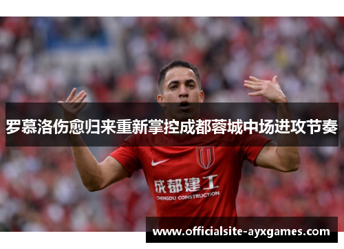 罗慕洛伤愈归来重新掌控成都蓉城中场进攻节奏