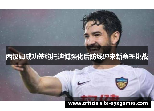 西汉姆成功签约托迪博强化后防线迎来新赛季挑战