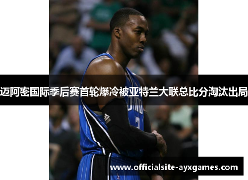 迈阿密国际季后赛首轮爆冷被亚特兰大联总比分淘汰出局 迈阿密国际季后赛首轮爆冷被亚特兰大联总比分淘汰出局