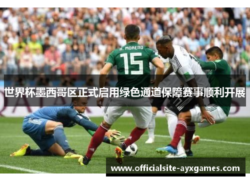 世界杯墨西哥区正式启用绿色通道保障赛事顺利开展