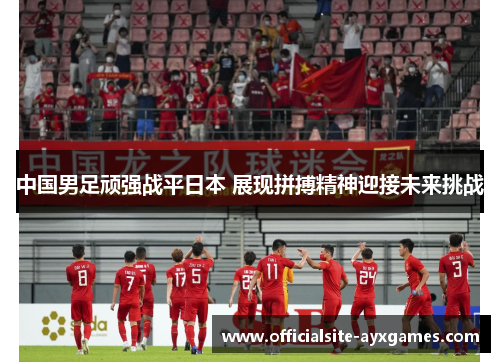 中国男足顽强战平日本 展现拼搏精神迎接未来挑战