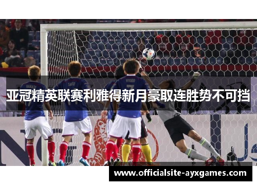 亚冠精英联赛利雅得新月豪取连胜势不可挡