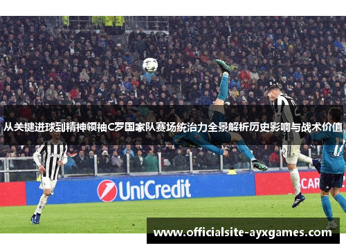 从关键进球到精神领袖C罗国家队赛场统治力全景解析历史影响与战术价值