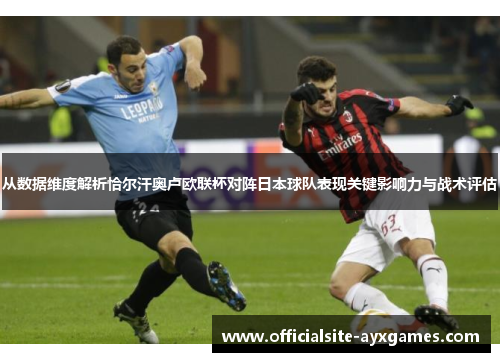 从数据维度解析恰尔汗奥卢欧联杯对阵日本球队表现关键影响力与战术评估