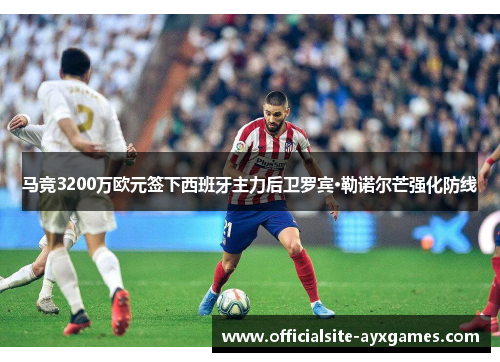 马竞3200万欧元签下西班牙主力后卫罗宾·勒诺尔芒强化防线