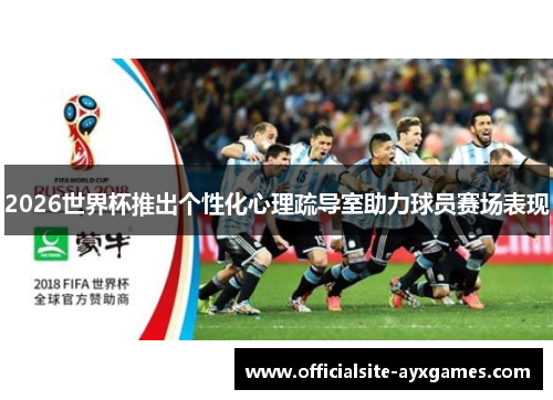 2026世界杯推出个性化心理疏导室助力球员赛场表现 2026世界杯推出个性化心理疏导室助力球员赛场表现