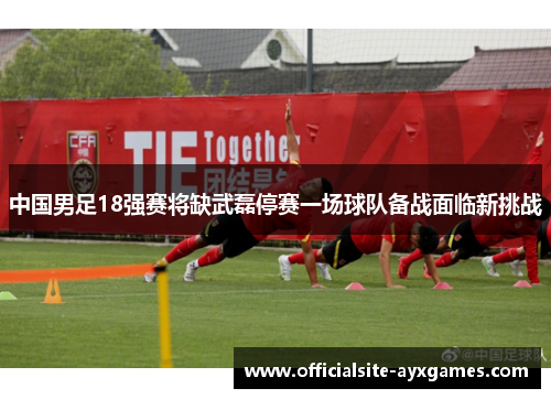 中国男足18强赛将缺武磊停赛一场球队备战面临新挑战 中国男足18强赛将缺武磊停赛一场球队备战面临新挑战