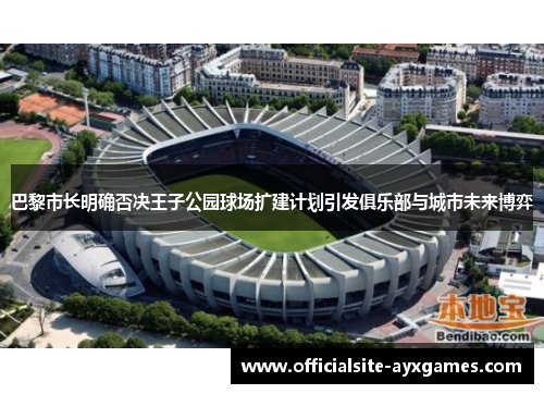 巴黎市长明确否决王子公园球场扩建计划引发俱乐部与城市未来博弈